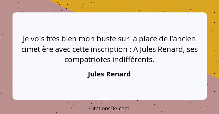 Je vois très bien mon buste sur la place de l'ancien cimetière avec cette inscription : A Jules Renard, ses compatriotes indiffére... - Jules Renard