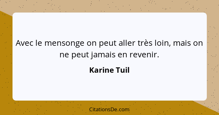 Avec le mensonge on peut aller très loin, mais on ne peut jamais en revenir.... - Karine Tuil