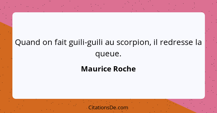 Quand on fait guili-guili au scorpion, il redresse la queue.... - Maurice Roche