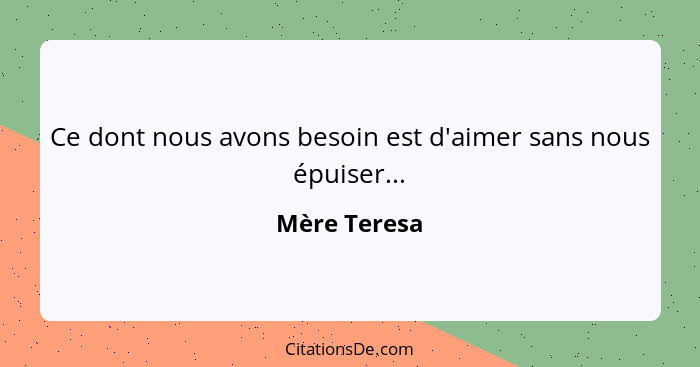 Ce dont nous avons besoin est d'aimer sans nous épuiser...... - Mère Teresa