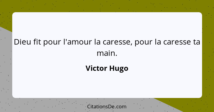 Dieu fit pour l'amour la caresse, pour la caresse ta main.... - Victor Hugo