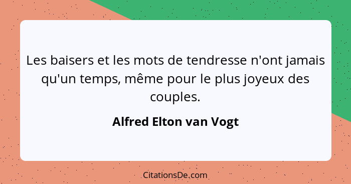Les baisers et les mots de tendresse n'ont jamais qu'un temps, même pour le plus joyeux des couples.... - Alfred Elton van Vogt