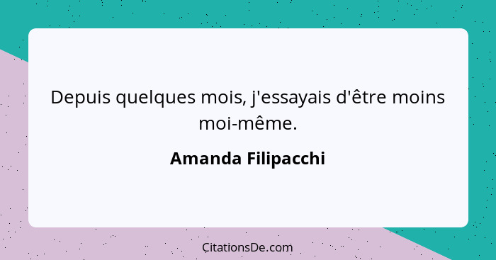 Depuis quelques mois, j'essayais d'être moins moi-même.... - Amanda Filipacchi