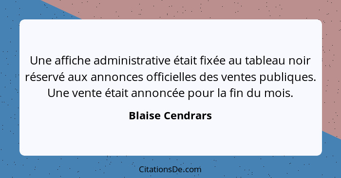 Une affiche administrative était fixée au tableau noir réservé aux annonces officielles des ventes publiques. Une vente était annonc... - Blaise Cendrars