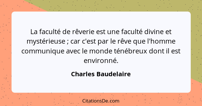 La faculté de rêverie est une faculté divine et mystérieuse ; car c'est par le rêve que l'homme communique avec le monde tén... - Charles Baudelaire