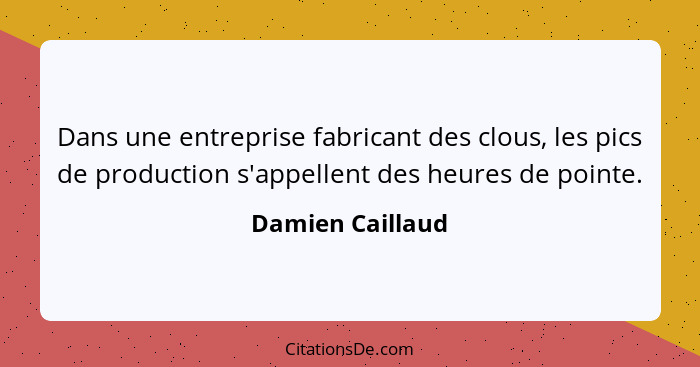 Dans une entreprise fabricant des clous, les pics de production s'appellent des heures de pointe.... - Damien Caillaud