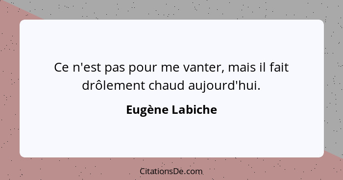 Ce n'est pas pour me vanter, mais il fait drôlement chaud aujourd'hui.... - Eugène Labiche