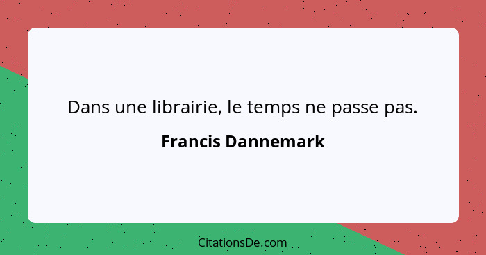 Dans une librairie, le temps ne passe pas.... - Francis Dannemark