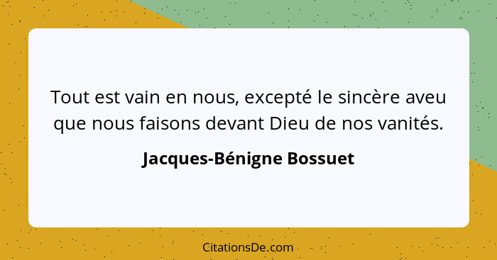 Tout est vain en nous, excepté le sincère aveu que nous faisons devant Dieu de nos vanités.... - Jacques-Bénigne Bossuet