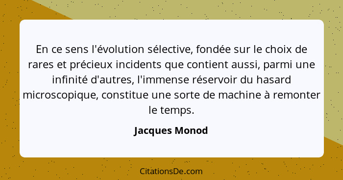 En ce sens l'évolution sélective, fondée sur le choix de rares et précieux incidents que contient aussi, parmi une infinité d'autres,... - Jacques Monod