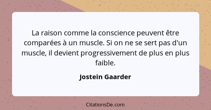 La raison comme la conscience peuvent être comparées à un muscle. Si on ne se sert pas d'un muscle, il devient progressivement de pl... - Jostein Gaarder