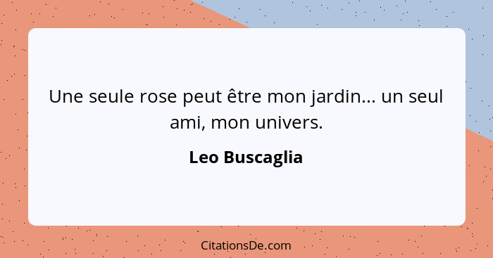 Une seule rose peut être mon jardin... un seul ami, mon univers.... - Leo Buscaglia