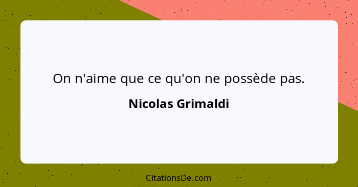 On n'aime que ce qu'on ne possède pas.... - Nicolas Grimaldi