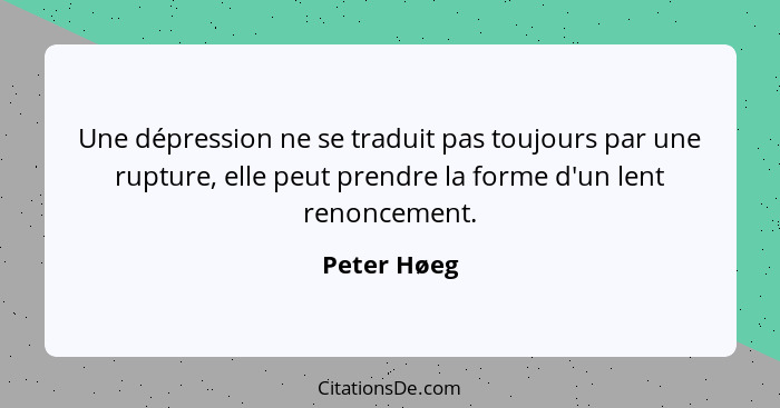 Une dépression ne se traduit pas toujours par une rupture, elle peut prendre la forme d'un lent renoncement.... - Peter Høeg