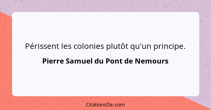 Périssent les colonies plutôt qu'un principe.... - Pierre Samuel du Pont de Nemours