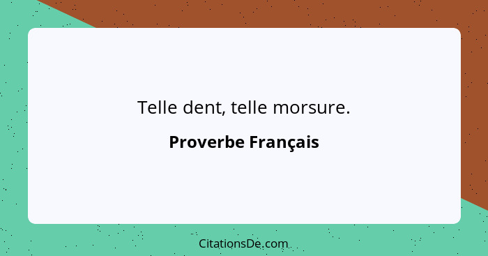 Telle dent, telle morsure.... - Proverbe Français