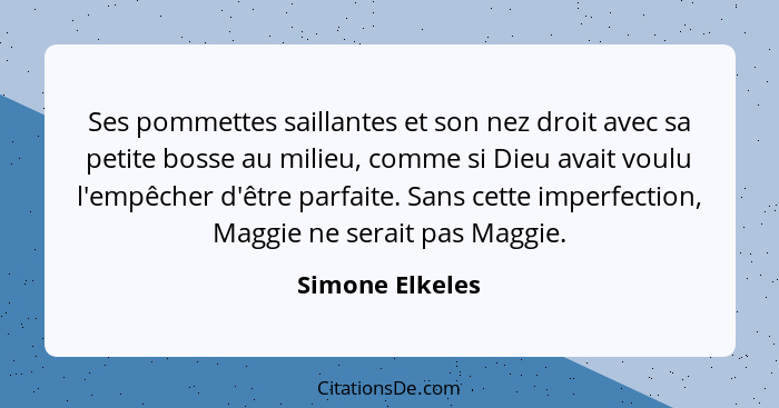 Ses pommettes saillantes et son nez droit avec sa petite bosse au milieu, comme si Dieu avait voulu l'empêcher d'être parfaite. Sans... - Simone Elkeles