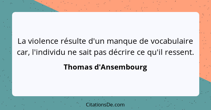 La violence résulte d'un manque de vocabulaire car, l'individu ne sait pas décrire ce qu'il ressent.... - Thomas d'Ansembourg