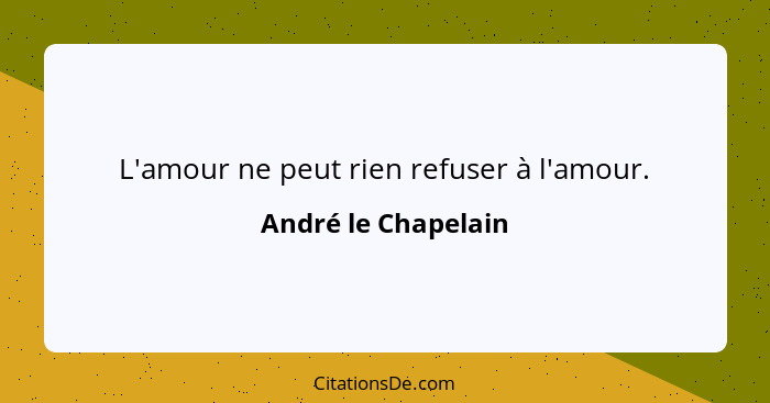 L'amour ne peut rien refuser à l'amour.... - André le Chapelain