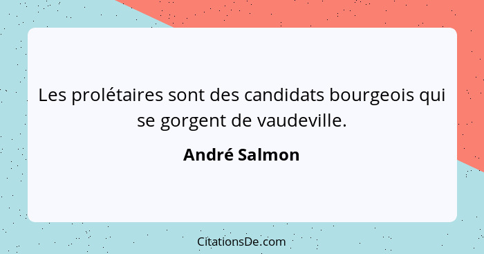 Les prolétaires sont des candidats bourgeois qui se gorgent de vaudeville.... - André Salmon