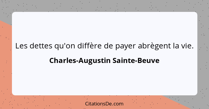 Les dettes qu'on diffère de payer abrègent la vie.... - Charles-Augustin Sainte-Beuve