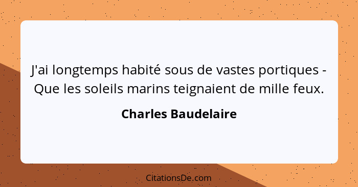 J'ai longtemps habité sous de vastes portiques - Que les soleils marins teignaient de mille feux.... - Charles Baudelaire