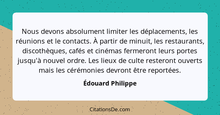 Nous devons absolument limiter les déplacements, les réunions et le contacts. À partir de minuit, les restaurants, discothèques, ca... - Édouard Philippe