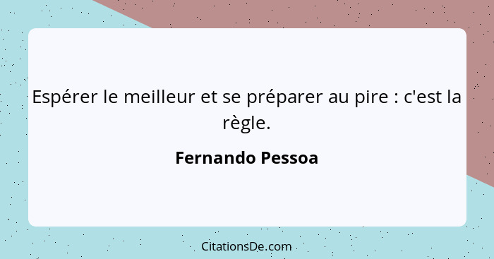 Espérer le meilleur et se préparer au pire : c'est la règle.... - Fernando Pessoa