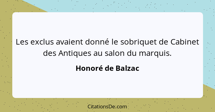 Les exclus avaient donné le sobriquet de Cabinet des Antiques au salon du marquis.... - Honoré de Balzac