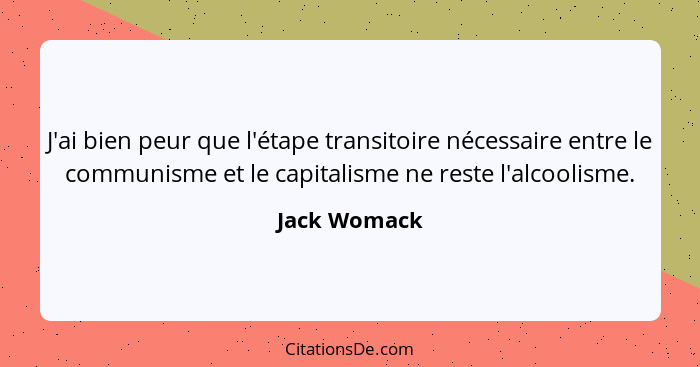 J'ai bien peur que l'étape transitoire nécessaire entre le communisme et le capitalisme ne reste l'alcoolisme.... - Jack Womack