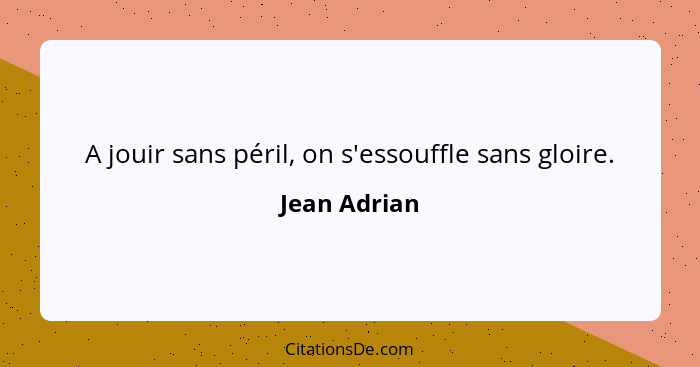 A jouir sans péril, on s'essouffle sans gloire.... - Jean Adrian