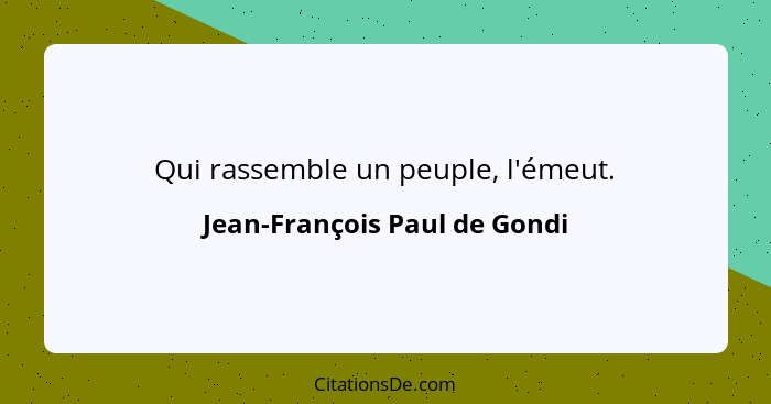 Qui rassemble un peuple, l'émeut.... - Jean-François Paul de Gondi