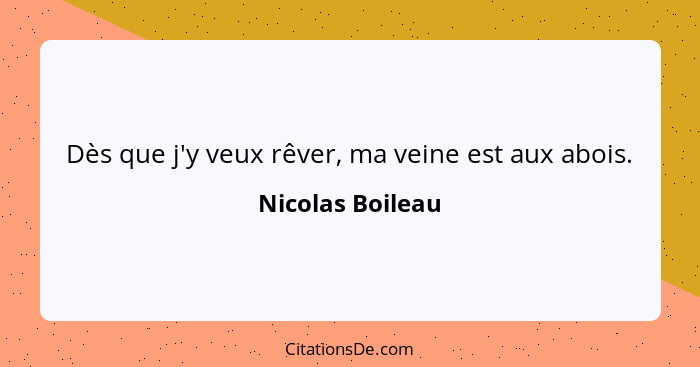 Dès que j'y veux rêver, ma veine est aux abois.... - Nicolas Boileau