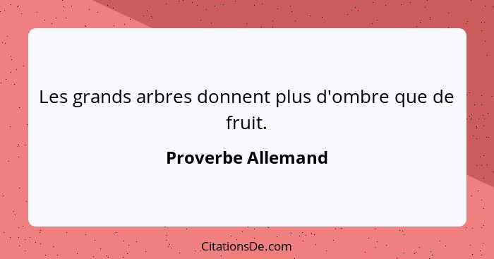 Les grands arbres donnent plus d'ombre que de fruit.... - Proverbe Allemand