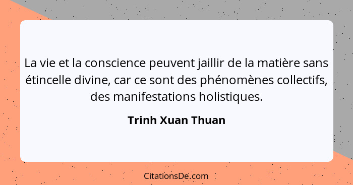 La vie et la conscience peuvent jaillir de la matière sans étincelle divine, car ce sont des phénomènes collectifs, des manifestati... - Trinh Xuan Thuan