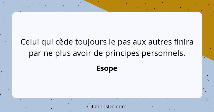 Celui qui cède toujours le pas aux autres finira par ne plus avoir de principes personnels.... - Esope