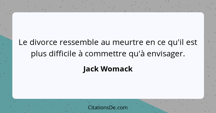 Le divorce ressemble au meurtre en ce qu'il est plus difficile à commettre qu'à envisager.... - Jack Womack