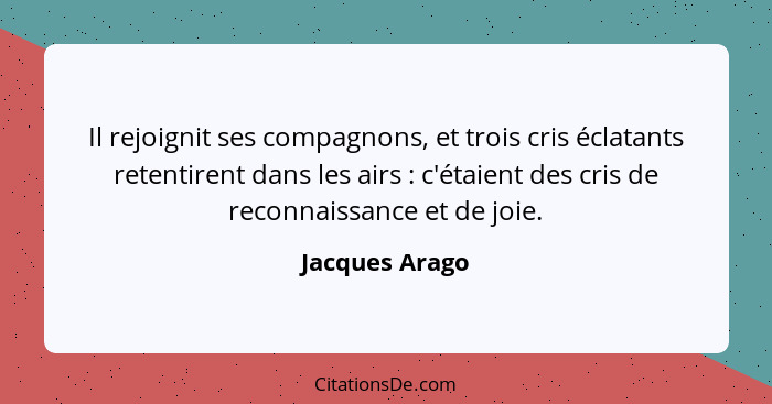 Il rejoignit ses compagnons, et trois cris éclatants retentirent dans les airs : c'étaient des cris de reconnaissance et de joie.... - Jacques Arago