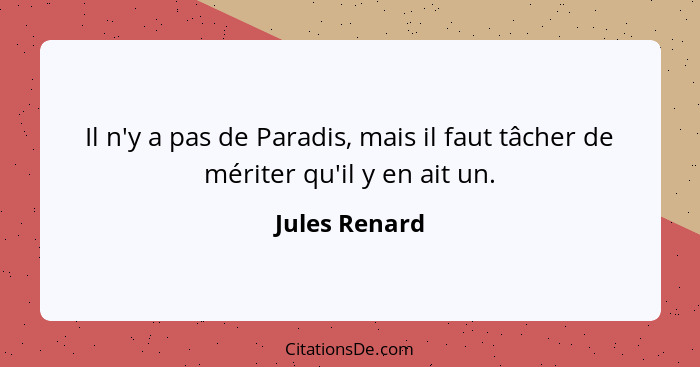 Il n'y a pas de Paradis, mais il faut tâcher de mériter qu'il y en ait un.... - Jules Renard