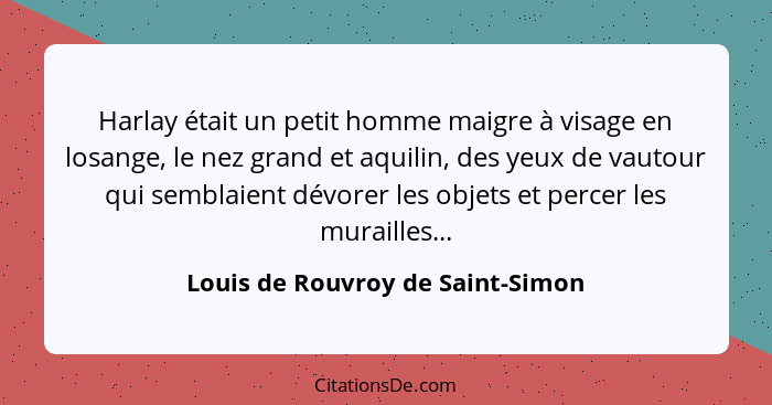 Harlay était un petit homme maigre à visage en losange, le nez grand et aquilin, des yeux de vautour qui semblaient... - Louis de Rouvroy de Saint-Simon