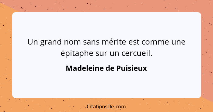 Un grand nom sans mérite est comme une épitaphe sur un cercueil.... - Madeleine de Puisieux