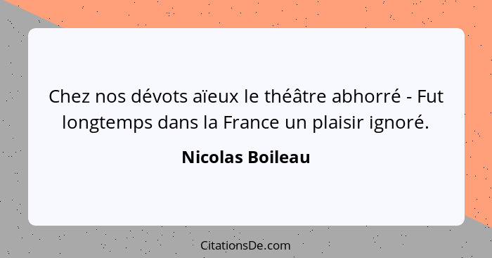 Chez nos dévots aïeux le théâtre abhorré - Fut longtemps dans la France un plaisir ignoré.... - Nicolas Boileau