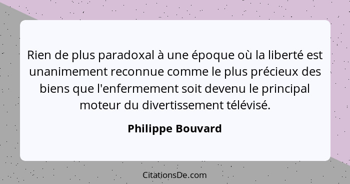 Rien de plus paradoxal à une époque où la liberté est unanimement reconnue comme le plus précieux des biens que l'enfermement soit... - Philippe Bouvard