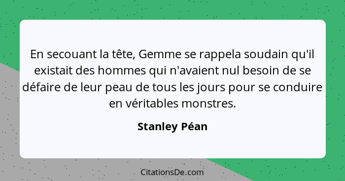 En secouant la tête, Gemme se rappela soudain qu'il existait des hommes qui n'avaient nul besoin de se défaire de leur peau de tous les... - Stanley Péan