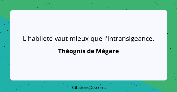 L'habileté vaut mieux que l'intransigeance.... - Théognis de Mégare