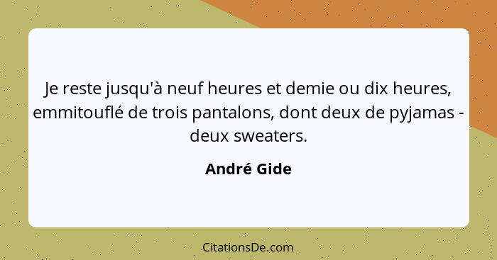 Je reste jusqu'à neuf heures et demie ou dix heures, emmitouflé de trois pantalons, dont deux de pyjamas - deux sweaters.... - André Gide