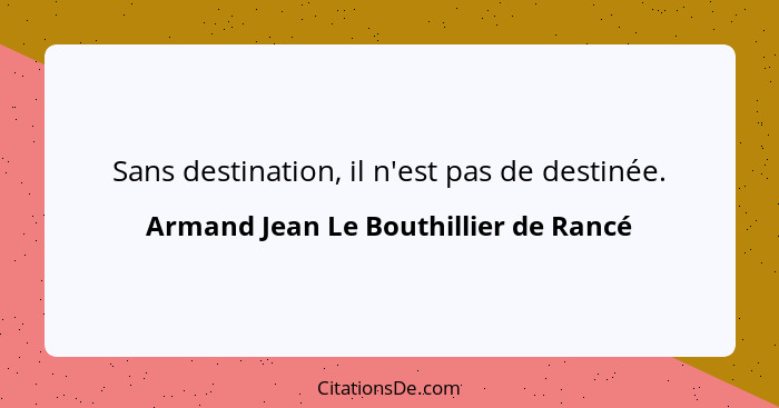 Sans destination, il n'est pas de destinée.... - Armand Jean Le Bouthillier de Rancé