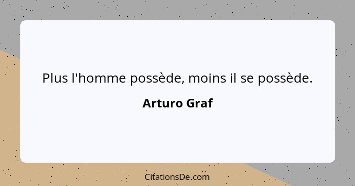 Plus l'homme possède, moins il se possède.... - Arturo Graf