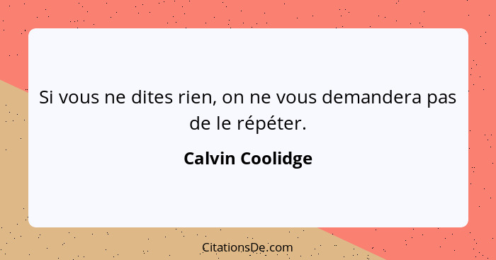 Si vous ne dites rien, on ne vous demandera pas de le répéter.... - Calvin Coolidge