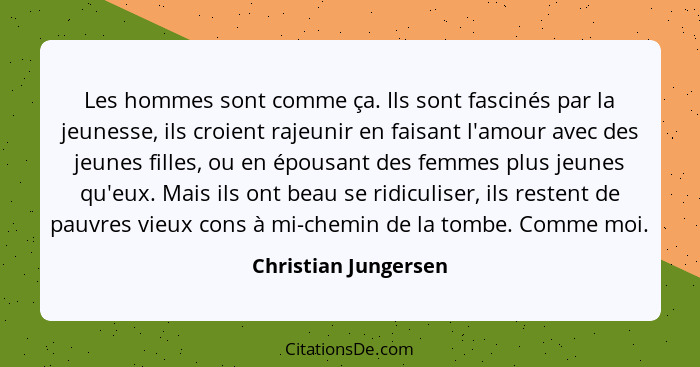 Les hommes sont comme ça. Ils sont fascinés par la jeunesse, ils croient rajeunir en faisant l'amour avec des jeunes filles, ou... - Christian Jungersen